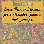 Brave Men and Women: Their Struggles, Failures, And Triumphs