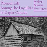 Pioneer Life Among The Loyalists In Upper Canada